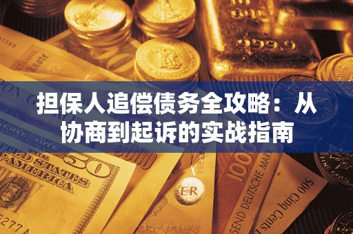 济南担保人追偿债务全攻略:从协商到起诉的实战指南 济南担保人追偿债务全攻略:从协商到起诉的实战指南
