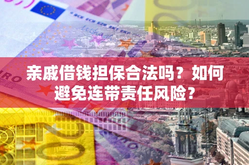 济南亲戚借钱担保合法吗？如何避免连带责任风险？