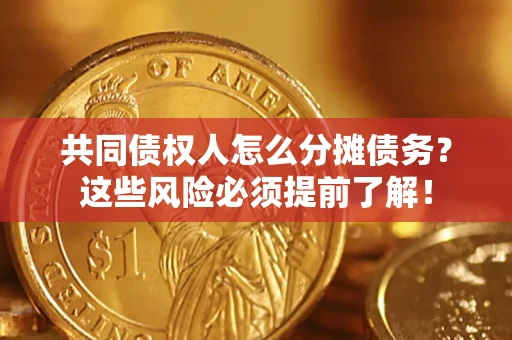 济南共同债权人怎么分摊债务？这些风险必须提前了解！