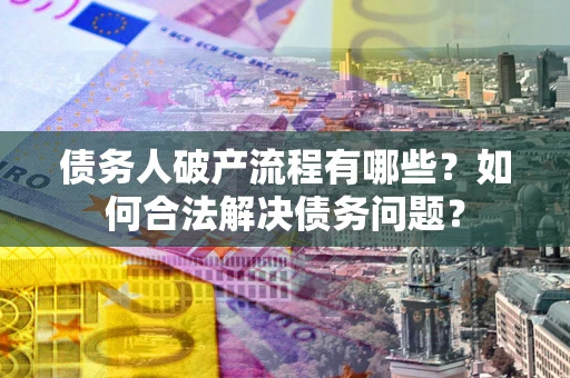 济南债务人破产流程有哪些？如何合法解决债务问题？