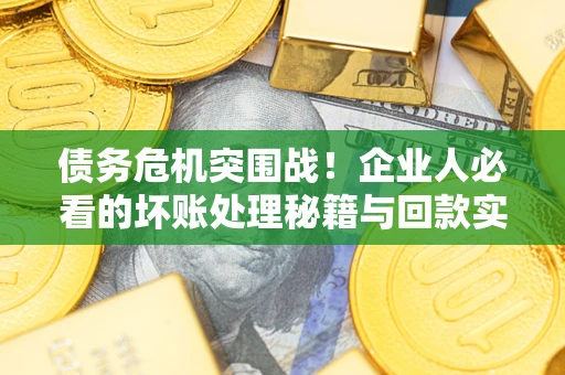 济南债务危机突围战！企业人必看的坏账处理秘籍与回款实战指南