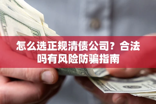 济南怎么选正规清债公司？合法吗有风险防骗指南