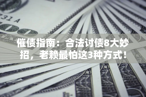 济南催债指南：合法讨债8大妙招，老赖最怕这3种方式！