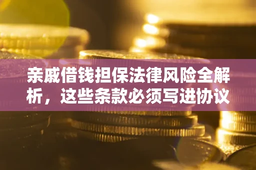 济南亲戚借钱担保法律风险全解析，这些条款必须写进协议