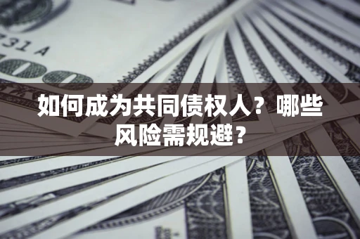 济南如何成为共同债权人？哪些风险需规避？