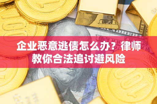 济南企业恶意逃债怎么办？律师教你合法追讨避风险