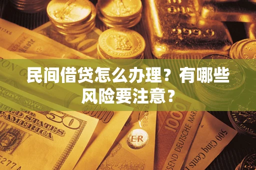 济南民间借贷怎么办理？有哪些风险要注意？