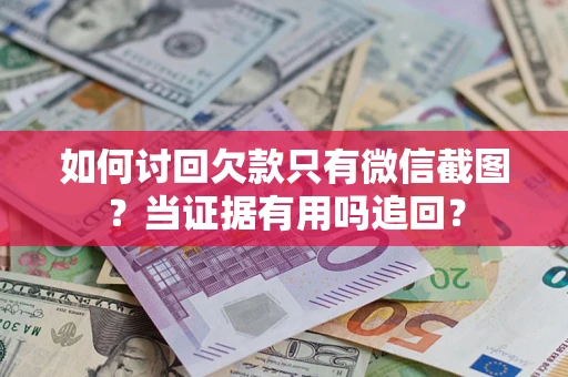 济南如何讨回欠款只有微信截图？当证据有用吗追回？