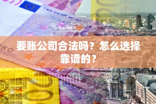 济南要账公司合法吗？怎么选择靠谱的？