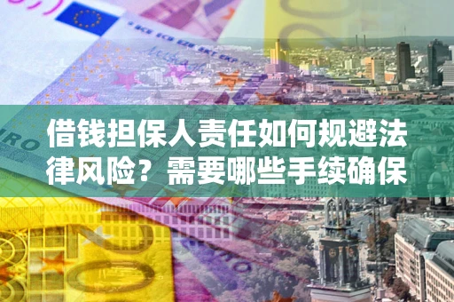 济南借钱担保人责任如何规避法律风险？需要哪些手续确保安全？