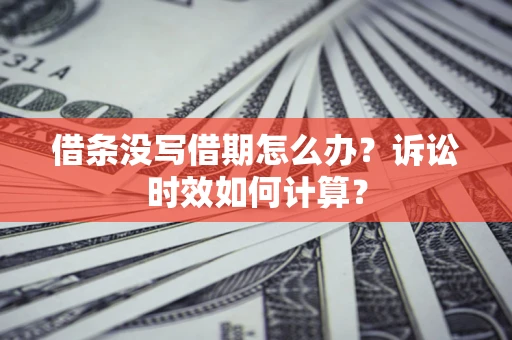 济南借条没写借期怎么办？诉讼时效如何计算？