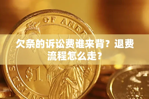 济南欠条的诉讼费谁来背？退费流程怎么走？