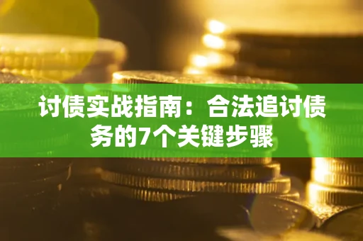 济南讨债实战指南：合法追讨债务的7个关键步骤