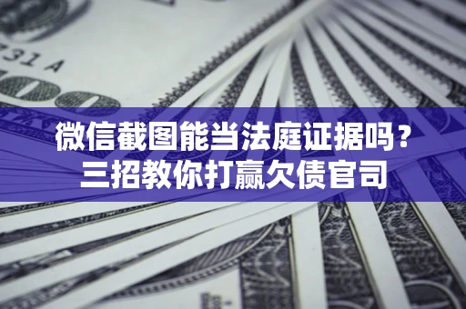 济南微信截图能当法庭证据吗？三招教你打赢欠债官司