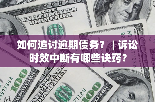 济南如何追讨逾期债务？ | 诉讼时效中断有哪些诀窍？