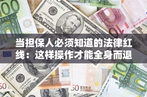 济南当担保人必须知道的法律红线：这样操作才能全身而退
