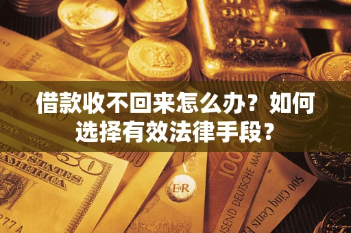 济南借款收不回来怎么办？如何选择有效法律手段？