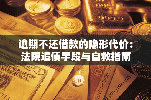 济南逾期不还借款的隐形代价：法院追债手段与自救指南