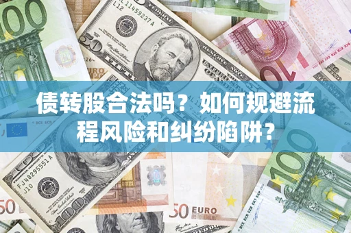 济南债转股合法吗？如何规避流程风险和纠纷陷阱？