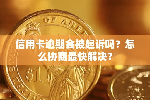 济南信用卡逾期会被起诉吗？怎么协商最快解决？