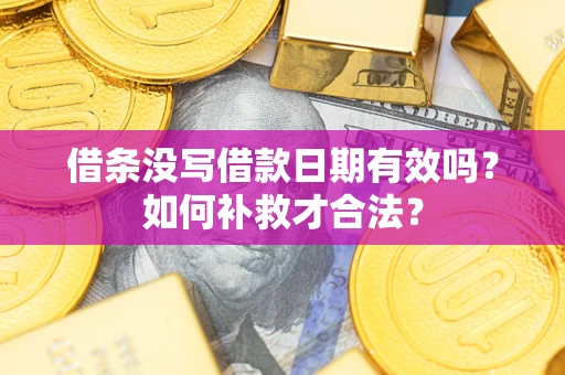 济南借条没写借款日期有效吗？如何补救才合法？