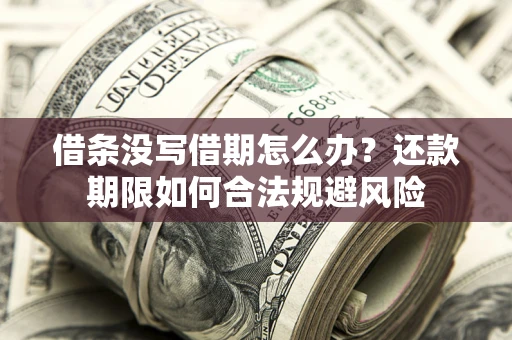 济南借条没写借期怎么办？还款期限如何合法规避风险
