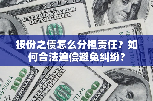 济南按份之债怎么分担责任？如何合法追偿避免纠纷？