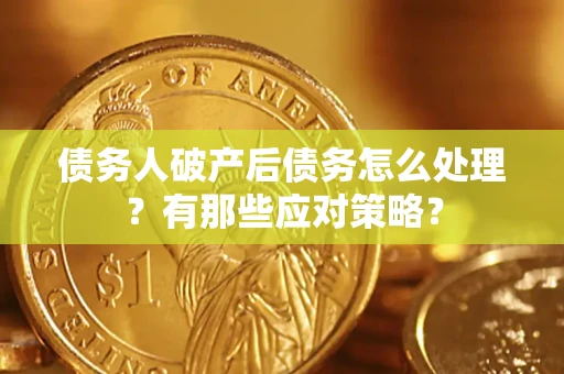 济南债务人破产后债务怎么处理？有那些应对策略？