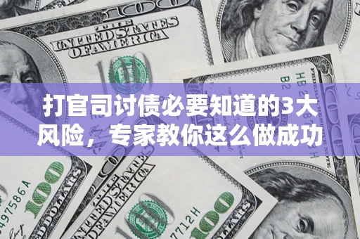 济南打官司讨债必要知道的3大风险，专家教你这么做成功率飙升