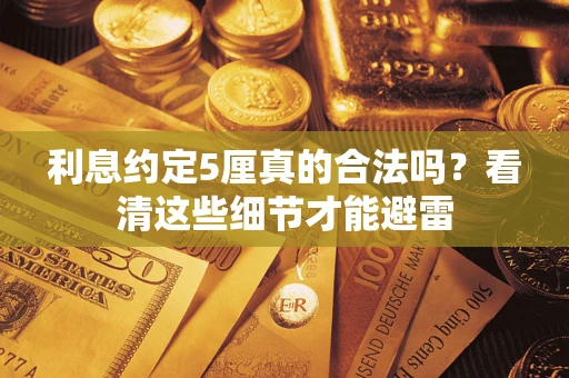 济南利息约定5厘真的合法吗？看清这些细节才能避雷