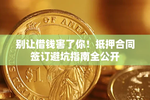 济南别让借钱害了你！抵押合同签订避坑指南全公开