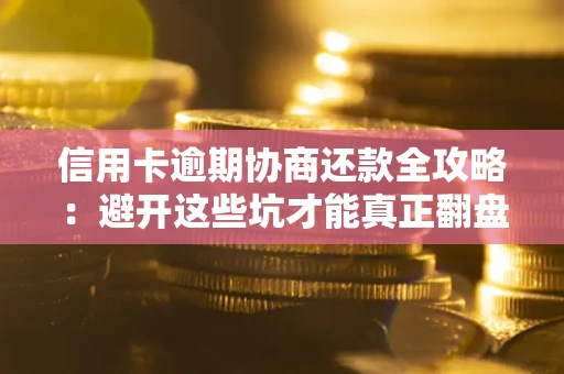 济南信用卡逾期协商还款全攻略：避开这些坑才能真正翻盘