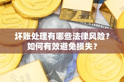 济南坏账处理有哪些法律风险？如何有效避免损失？