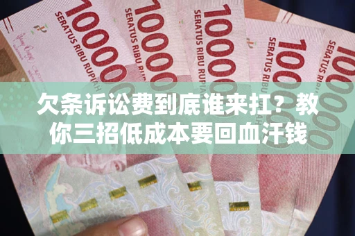济南欠条诉讼费到底谁来扛？教你三招低成本要回血汗钱
