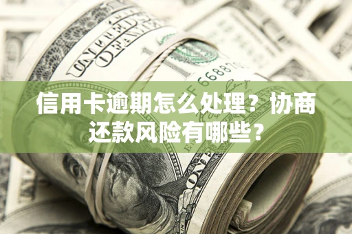济南信用卡逾期怎么处理？协商还款风险有哪些？